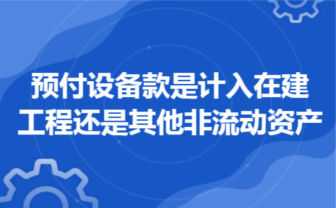预付设备款是计入在建工程还是其他非流动资产