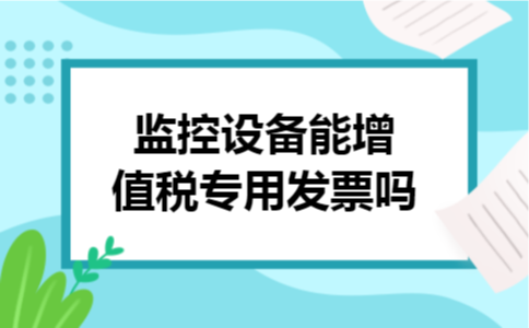 监控设备能增值税专用发票吗