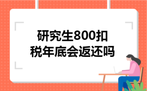研究生800扣税年底会返还吗 研究生800扣税年底会返还吗