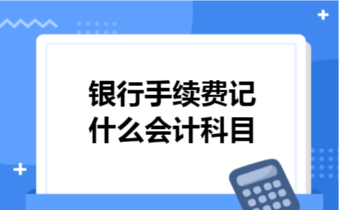 银行手续费记什么会计科目