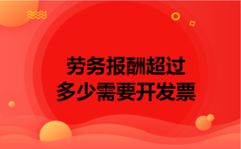 劳务报酬超过多少需要开发票 劳务报酬超过多少需要开发票