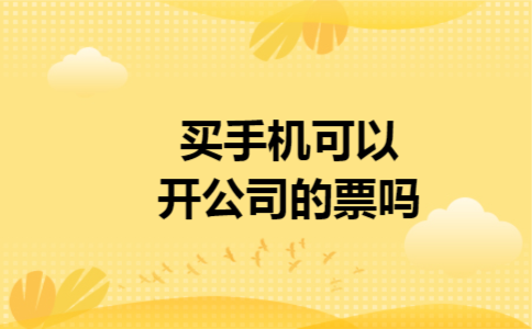 买手机可以开公司的票吗