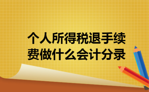个人所得税退手续费做什么会计分录 个人所得税退手续费做什么会计分录