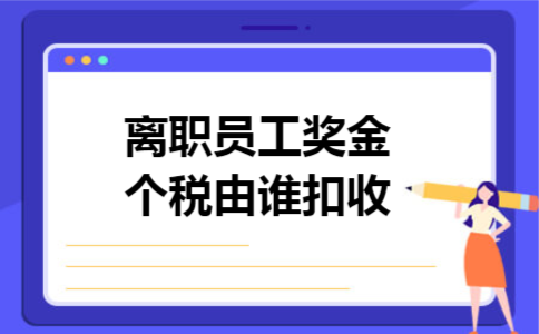 离职员工奖金个税由谁扣收 离职员工奖金个税由谁扣收