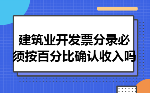 建筑业开发票分录必须按百分比确认收入吗