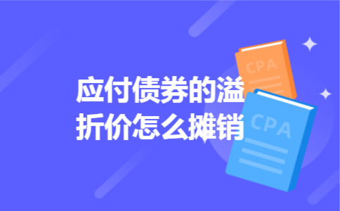 应付债券的溢折价怎么摊销 应付债券的溢折价怎么摊销