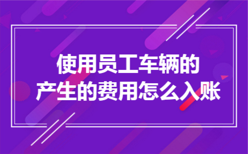 使用员工车辆的产生的费用怎么入账