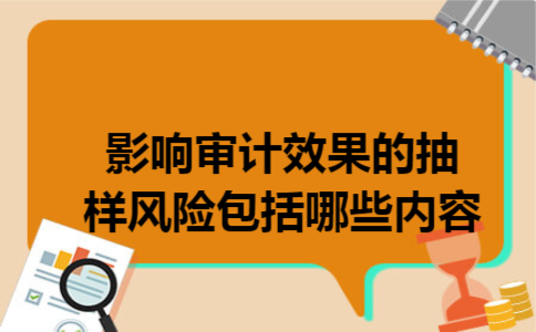 影响审计效果的抽样风险包括哪些内容