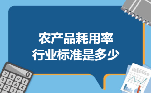 农产品耗用率行业标准是多少 农产品耗用率行业标准是多少