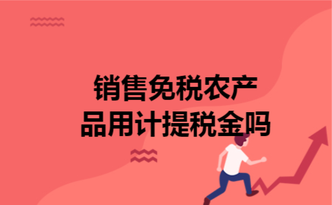 销售免税农产品用计提税金吗 销售免税农产品用计提税金吗