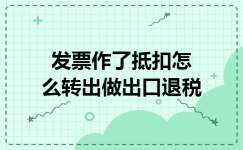 发票作了抵扣怎么转出做出口退税