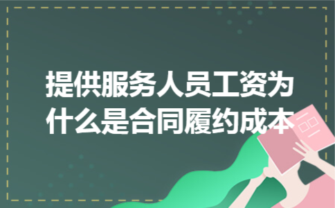 提供服务人员工资为什么是合同履约成本
