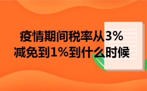 疫情期间税率从3%减免到1%到什么时候