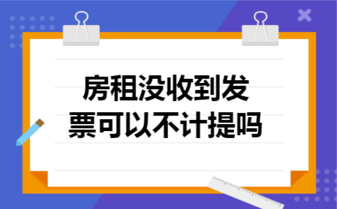 房租没收到发票可以不计提吗 房租没收到发票可以不计提吗