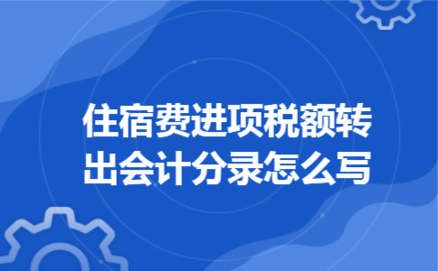 住宿费进项税额转出会计分录怎么写