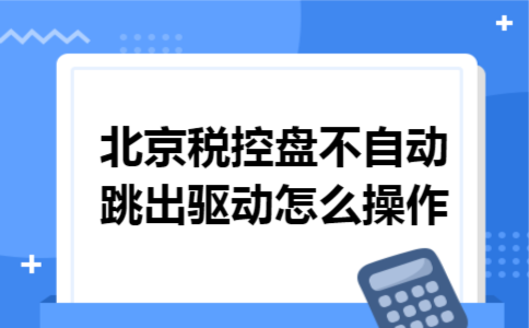 北京税控盘不自动跳出驱动怎么操作