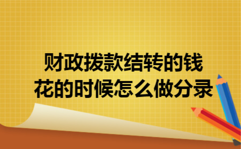 财政拨款结转的钱花的时候怎么做分录 财政拨款结转的钱花的时候怎么做分录