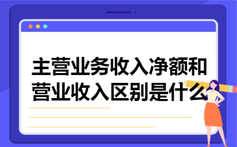主营业务收入净额和营业收入区别是什么 主营业务收入净额和营业收入区别是什么