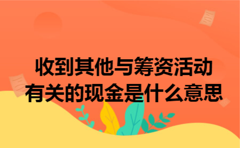 收到其他与筹资活动有关的现金是什么意思
