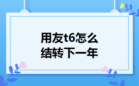  用友t6怎么结转下一年