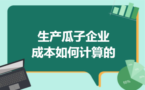 生产瓜子企业成本如何计算的