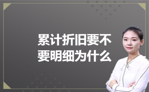 累计折旧要不要明细为什么 累计折旧要不要明细为什么
