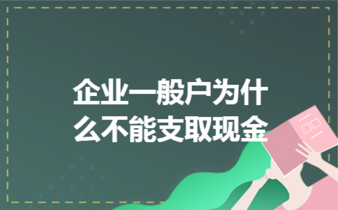 企业一般户为什么不能支取现金 企业一般户为什么不能支取现金