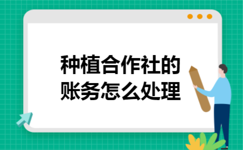 种植合作社的账务怎么处理 种植合作社的账务怎么处理