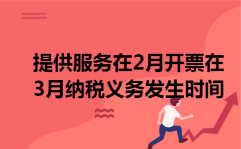 提供服务在2月开票在3月,纳税义务发生时间 提供服务在2月开票在3月,纳税义务发生时间