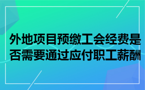 外地项目预缴工会经费是否需要通过应付职工薪酬