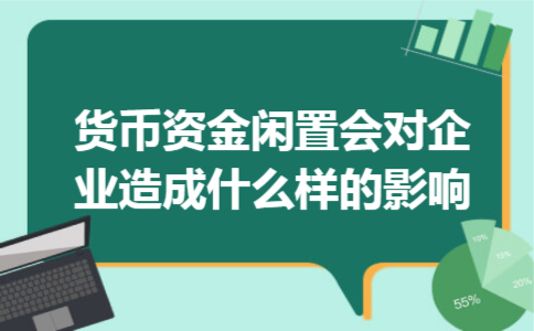 货币资金闲置会对企业造成什么样的影响