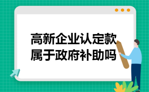 高新企业认定款属于政府补助吗 高新企业认定款属于政府补助吗