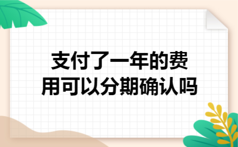 支付了一年的费用可以分期确认吗