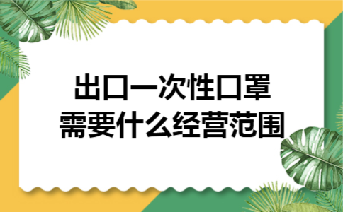 出口一次性口罩需要什么经营范围