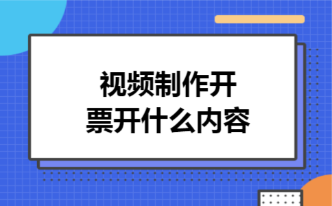 视频制作开票开什么内容