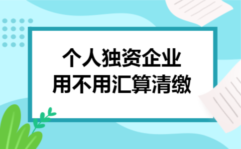 个人独资企业用不用汇算清缴