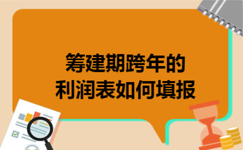 筹建期跨年的利润表如何填报