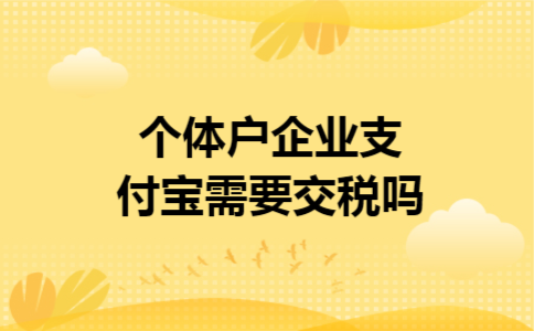 个体户企业支付宝需要交税吗