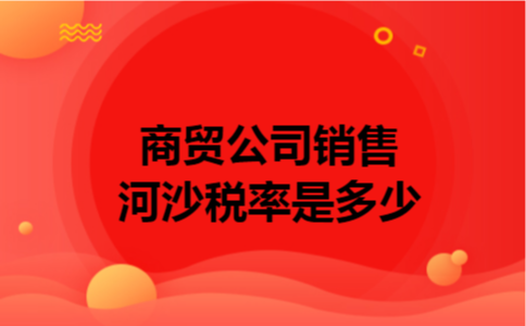 商贸公司销售河沙税率是多少