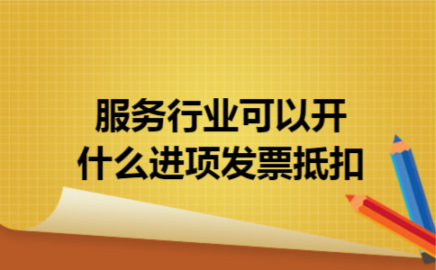 服务行业可以开什么进项发票抵扣