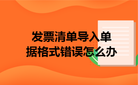 发票清单导入单据格式错误怎么办 发票清单导入单据格式错误怎么办