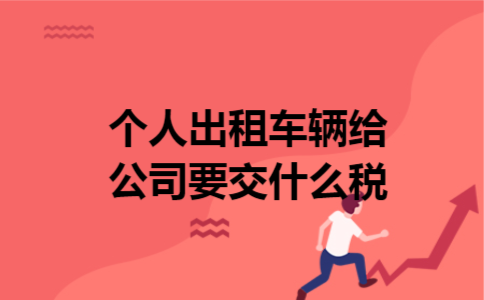 个人出租车辆给公司要交什么税