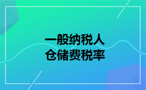  一般纳税人仓储费税率