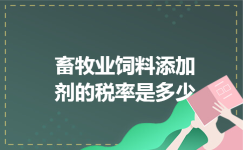 畜牧业饲料添加剂的税率是多少