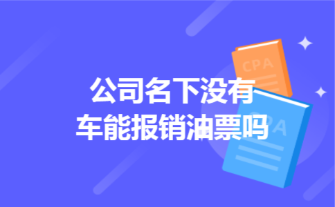 公司名下没有车能报销油票吗