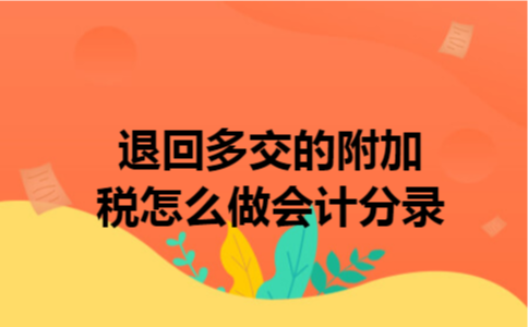 退回多交的附加税怎么做会计分录 退回多交的附加税怎么做会计分录