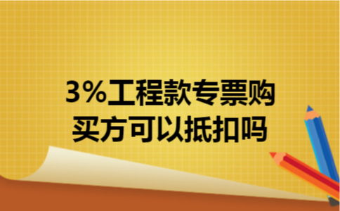 3%工程款专票购买方可以抵扣吗