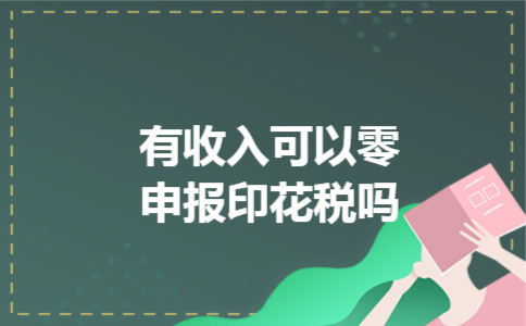  有收入可以零申报印花税吗