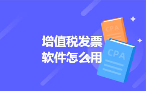 增值税发票软件怎么用 增值税发票软件怎么用
