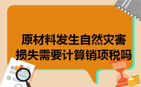 原材料发生自然灾害损失需要计算销项税吗
